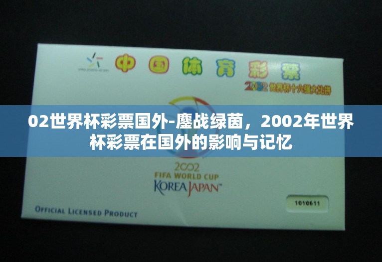 02世界杯彩票国外-鏖战绿茵,2002年世界杯彩票在国外的影响与记忆 02世界杯彩票国外-鏖战绿茵,2002年世界杯彩票在国外的影响与记忆