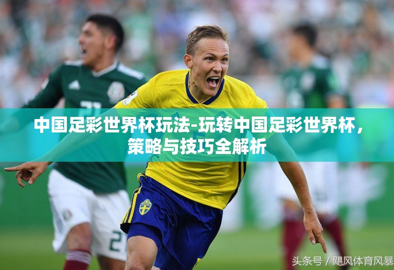 中国足彩世界杯玩法-玩转中国足彩世界杯,策略与技巧全解析 中国足彩世界杯玩法-玩转中国足彩世界杯,策略与技巧全解析