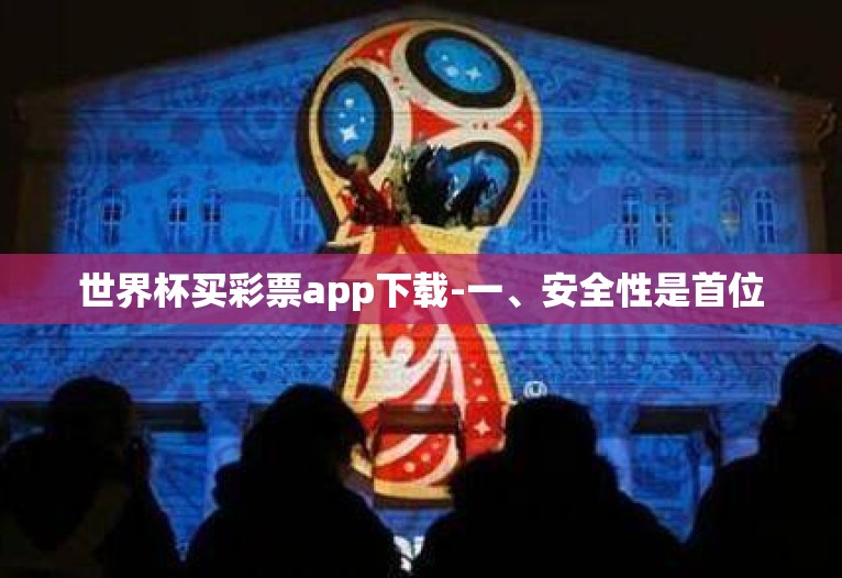 世界杯买彩票app下载-一、安全性是首位 世界杯买彩票app下载-一、安全性是首位