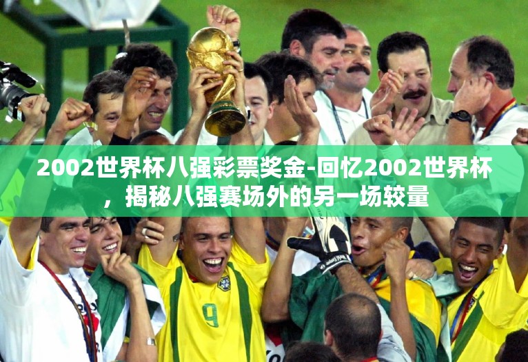 2002世界杯八强彩票奖金-回忆2002世界杯,揭秘八强赛场外的另一场较量 2002世界杯八强彩票奖金-回忆2002世界杯,揭秘八强赛场外的另一场较量
