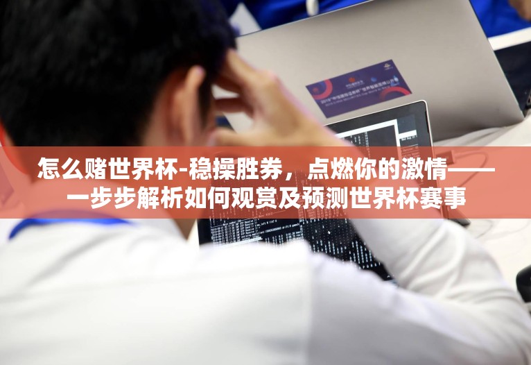 怎么赌世界杯-稳操胜券,点燃你的激情——一步步解析如何观赏及预测世界杯赛事 怎么赌世界杯-稳操胜券,点燃你的激情——一步步解析如何观赏及预测世界杯赛事