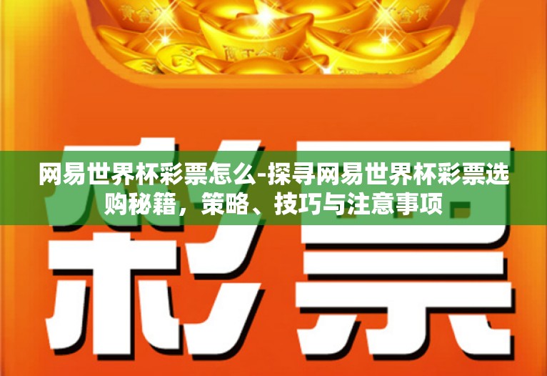 网易世界杯彩票怎么-探寻网易世界杯彩票选购秘籍,策略、技巧与注意事项 网易世界杯彩票怎么-探寻网易世界杯彩票选购秘籍,策略、技巧与注意事项