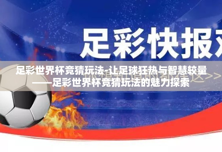 足彩世界杯竞猜玩法-让足球狂热与智慧较量——足彩世界杯竞猜玩法的魅力探索 足彩世界杯竞猜玩法-让足球狂热与智慧较量——足彩世界杯竞猜玩法的魅力探索