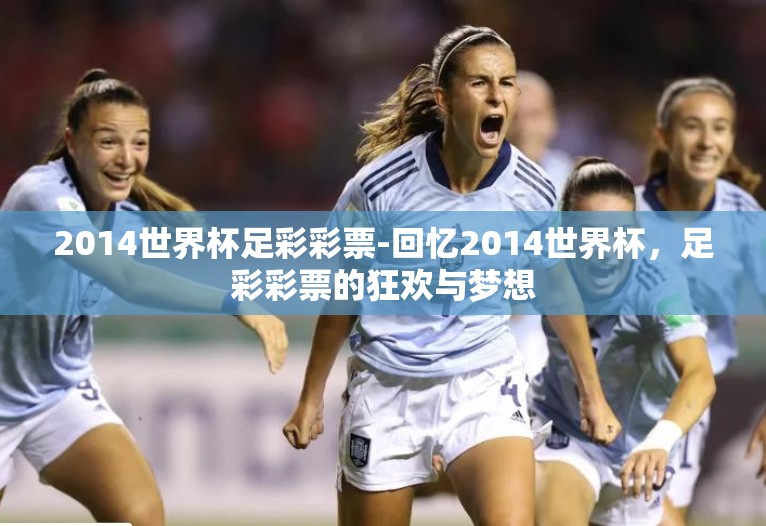 2014世界杯足彩彩票-回忆2014世界杯,足彩彩票的狂欢与梦想 2014世界杯足彩彩票-回忆2014世界杯,足彩彩票的狂欢与梦想