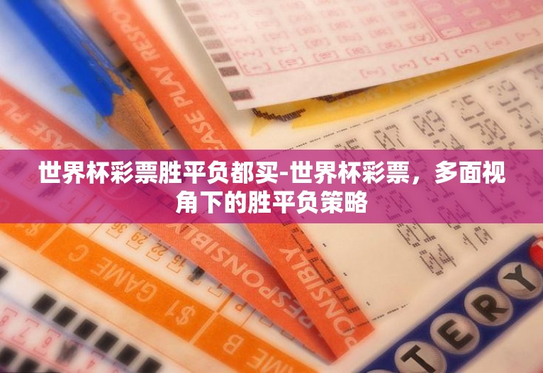 世界杯彩票胜平负都买-世界杯彩票,多面视角下的胜平负策略 世界杯彩票胜平负都买-世界杯彩票,多面视角下的胜平负策略