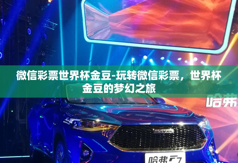 微信彩票世界杯金豆-玩转微信彩票,世界杯金豆的梦幻之旅 微信彩票世界杯金豆-玩转微信彩票,世界杯金豆的梦幻之旅