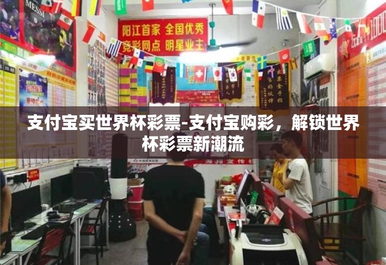 支付宝买世界杯彩票-支付宝购彩，解锁世界杯彩票新潮流