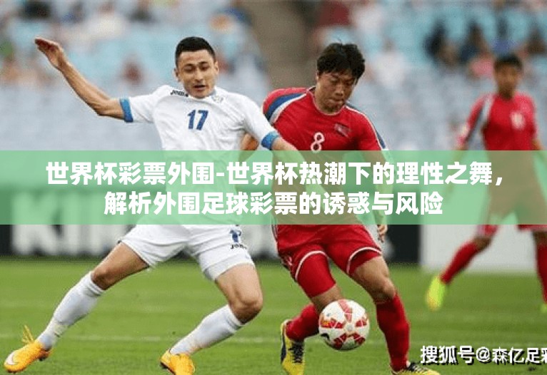 世界杯彩票外围-世界杯热潮下的理性之舞，解析外围足球彩票的诱惑与风险
