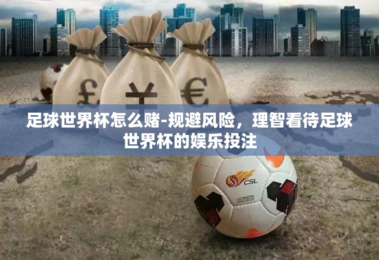 足球世界杯怎么赌-规避风险,理智看待足球世界杯的娱乐投注 足球世界杯怎么赌-规避风险,理智看待足球世界杯的娱乐投注