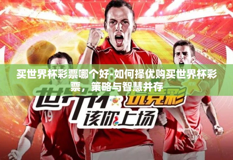 买世界杯彩票哪个好-如何择优购买世界杯彩票，策略与智慧并存