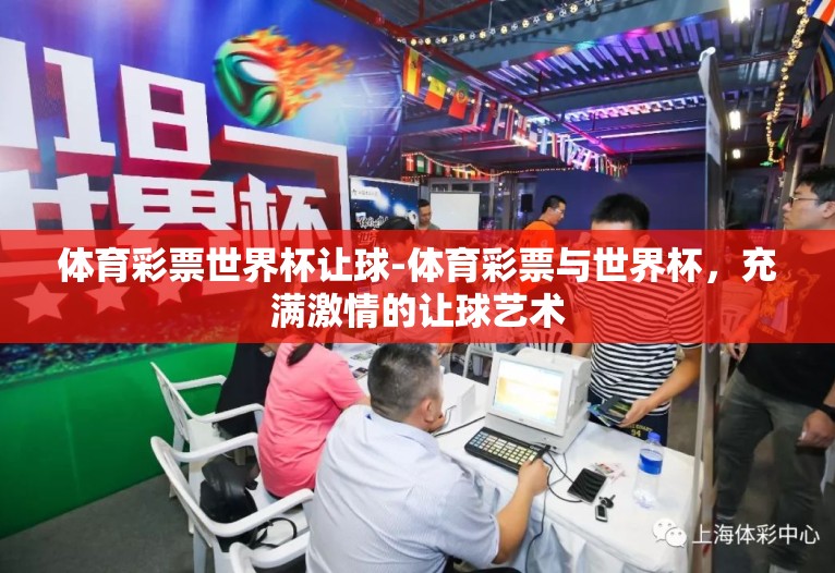 体育彩票世界杯让球-体育彩票与世界杯，充满激情的让球艺术