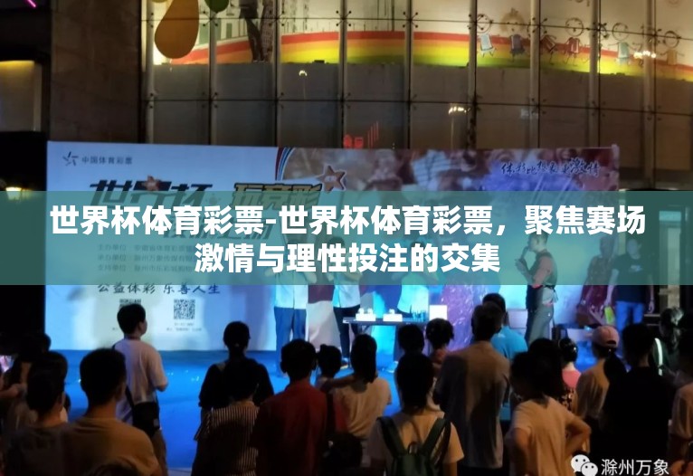 世界杯体育彩票-世界杯体育彩票,聚焦赛场激情与理性投注的交集 世界杯体育彩票-世界杯体育彩票,聚焦赛场激情与理性投注的交集