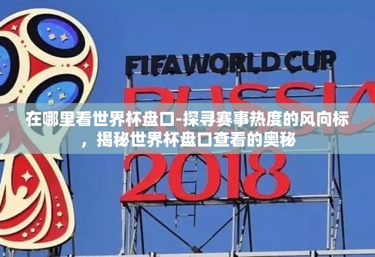 在哪里看世界杯盘口-探寻赛事热度的风向标,揭秘世界杯盘口查看的奥秘 在哪里看世界杯盘口-探寻赛事热度的风向标,揭秘世界杯盘口查看的奥秘