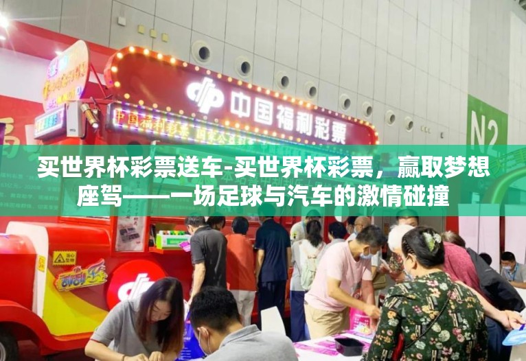 买世界杯彩票送车-买世界杯彩票，赢取梦想座驾——一场足球与汽车的激情碰撞