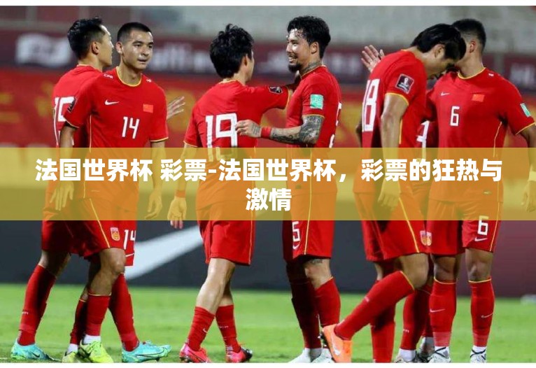 法国世界杯 彩票-法国世界杯，彩票的狂热与激情