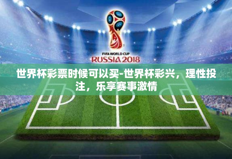 世界杯彩票时候可以买-世界杯彩兴,理性投注,乐享赛事激情 世界杯彩票时候可以买-世界杯彩兴,理性投注,乐享赛事激情