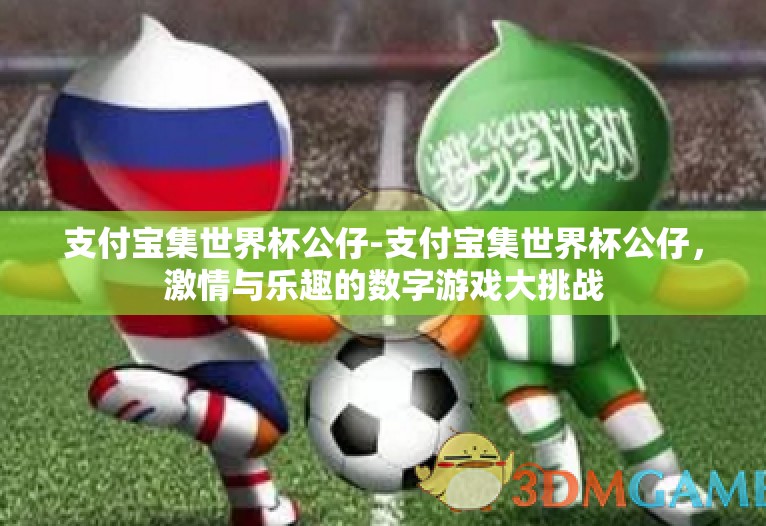 支付宝集世界杯公仔-支付宝集世界杯公仔,激情与乐趣的数字游戏大挑战 支付宝集世界杯公仔-支付宝集世界杯公仔,激情与乐趣的数字游戏大挑战