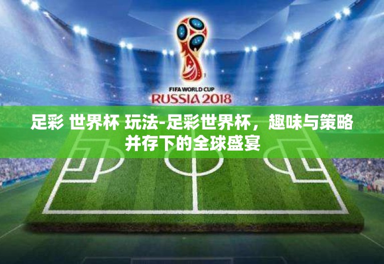 足彩 世界杯 玩法-足彩世界杯，趣味与策略并存下的全球盛宴