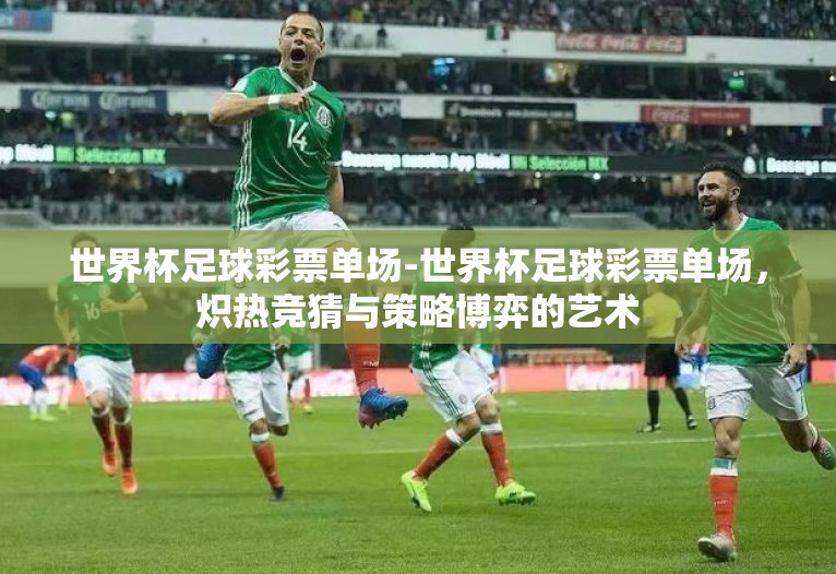 世界杯足球彩票单场-世界杯足球彩票单场,炽热竞猜与策略博弈的艺术 世界杯足球彩票单场-世界杯足球彩票单场,炽热竞猜与策略博弈的艺术