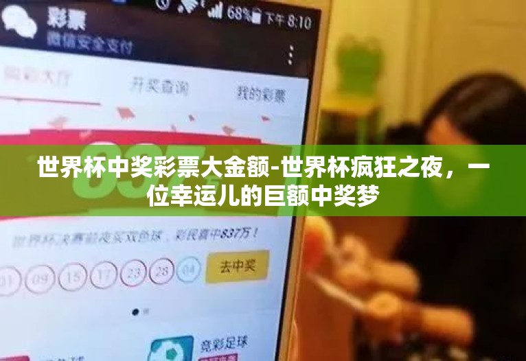 世界杯中奖彩票大金额-世界杯疯狂之夜，一位幸运儿的巨额中奖梦