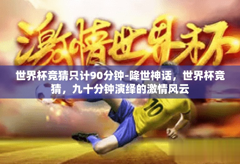 世界杯竞猜只计90分钟-降世神话，世界杯竞猜，九十分钟演绎的激情风云