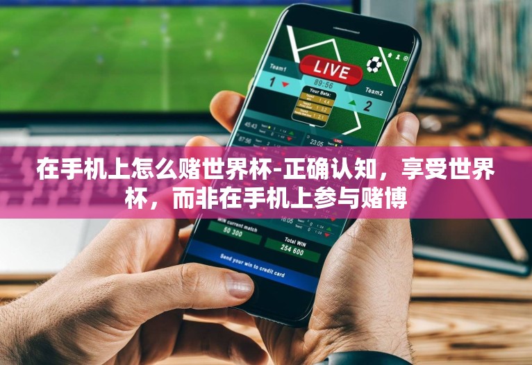 在手机上怎么赌世界杯-正确认知,享受世界杯,而非在手机上参与赌博 在手机上怎么赌世界杯-正确认知,享受世界杯,而非在手机上参与赌博