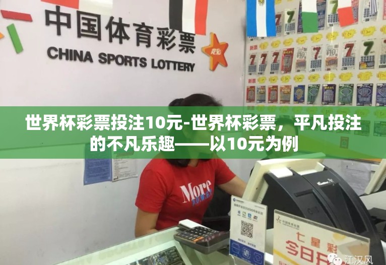 世界杯彩票投注10元-世界杯彩票，平凡投注的不凡乐趣——以10元为例