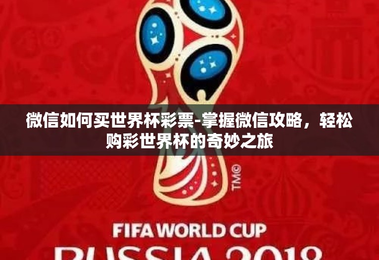 微信如何买世界杯彩票-掌握微信攻略,轻松购彩世界杯的奇妙之旅 微信如何买世界杯彩票-掌握微信攻略,轻松购彩世界杯的奇妙之旅