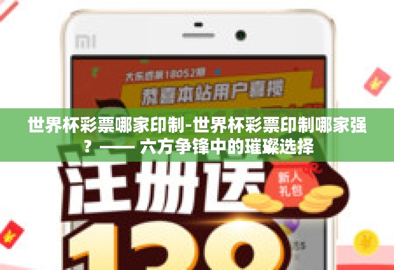 世界杯彩票哪家印制-世界杯彩票印制哪家强?—— 六方争锋中的璀璨选择 世界杯彩票哪家印制-世界杯彩票印制哪家强?—— 六方争锋中的璀璨选择