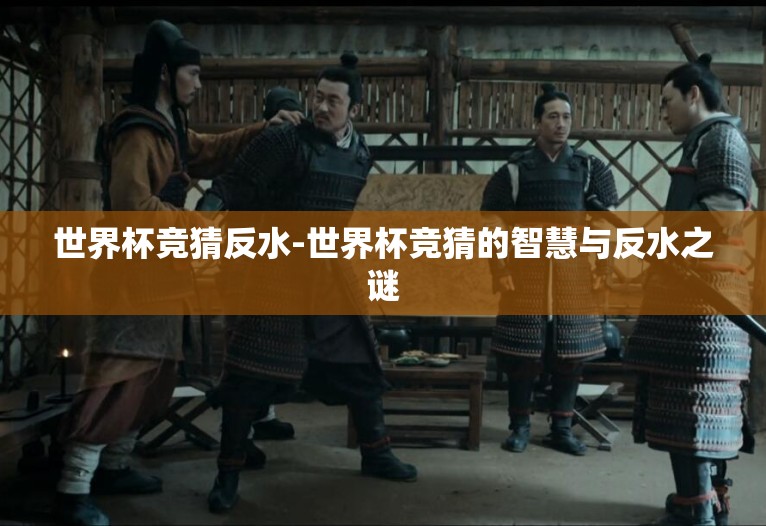 世界杯竞猜反水-世界杯竞猜的智慧与反水之谜 世界杯竞猜反水-世界杯竞猜的智慧与反水之谜
