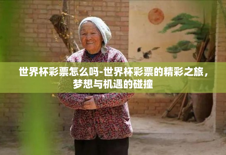 世界杯彩票怎么吗-世界杯彩票的精彩之旅,梦想与机遇的碰撞 世界杯彩票怎么吗-世界杯彩票的精彩之旅,梦想与机遇的碰撞
