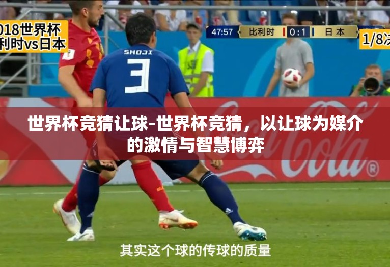 世界杯竞猜让球-世界杯竞猜,以让球为媒介的激情与智慧博弈 世界杯竞猜让球-世界杯竞猜,以让球为媒介的激情与智慧博弈