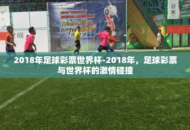 2018年足球彩票世界杯-2018年,足球彩票与世界杯的激情碰撞 2018年足球彩票世界杯-2018年,足球彩票与世界杯的激情碰撞