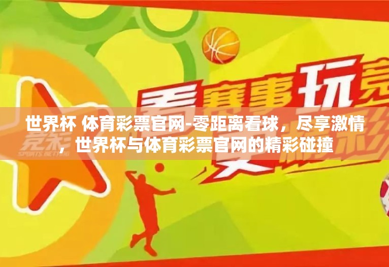 世界杯 体育彩票官网-零距离看球,尽享激情,世界杯与体育彩票官网的精彩碰撞 世界杯 体育彩票官网-零距离看球,尽享激情,世界杯与体育彩票官网的精彩碰撞