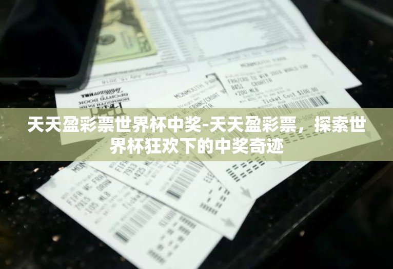 天天盈彩票世界杯中奖-天天盈彩票,探索世界杯狂欢下的中奖奇迹 天天盈彩票世界杯中奖-天天盈彩票,探索世界杯狂欢下的中奖奇迹