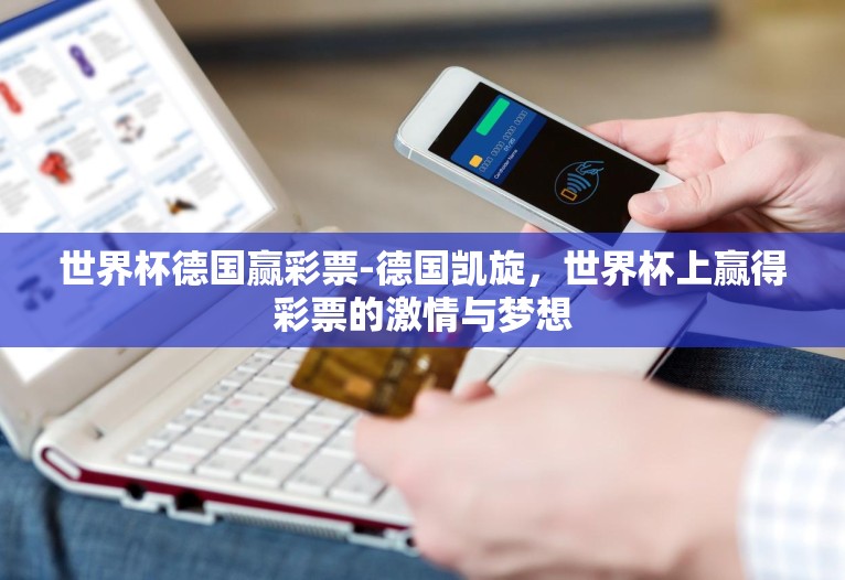世界杯德国赢彩票-德国凯旋，世界杯上赢得彩票的激情与梦想