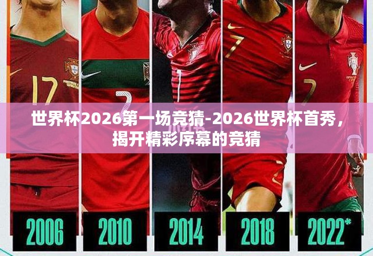 世界杯2026第一场竞猜-2026世界杯首秀，揭开精彩序幕的竞猜