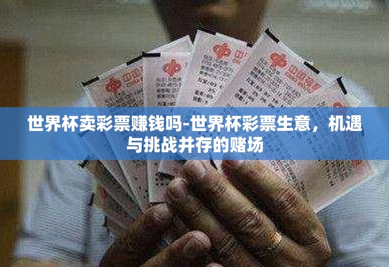 世界杯卖彩票赚钱吗-世界杯彩票生意,机遇与挑战并存的赌场 世界杯卖彩票赚钱吗-世界杯彩票生意,机遇与挑战并存的赌场