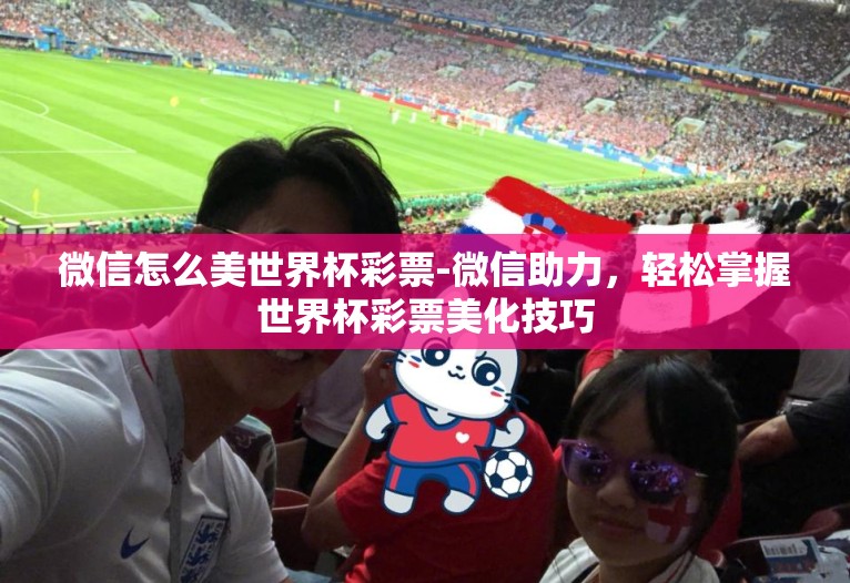 微信怎么美世界杯彩票-微信助力,轻松掌握世界杯彩票美化技巧 微信怎么美世界杯彩票-微信助力,轻松掌握世界杯彩票美化技巧