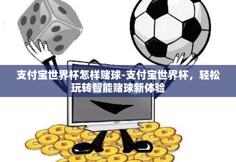 支付宝世界杯怎样赌球-支付宝世界杯,轻松玩转智能赌球新体验 支付宝世界杯怎样赌球-支付宝世界杯,轻松玩转智能赌球新体验