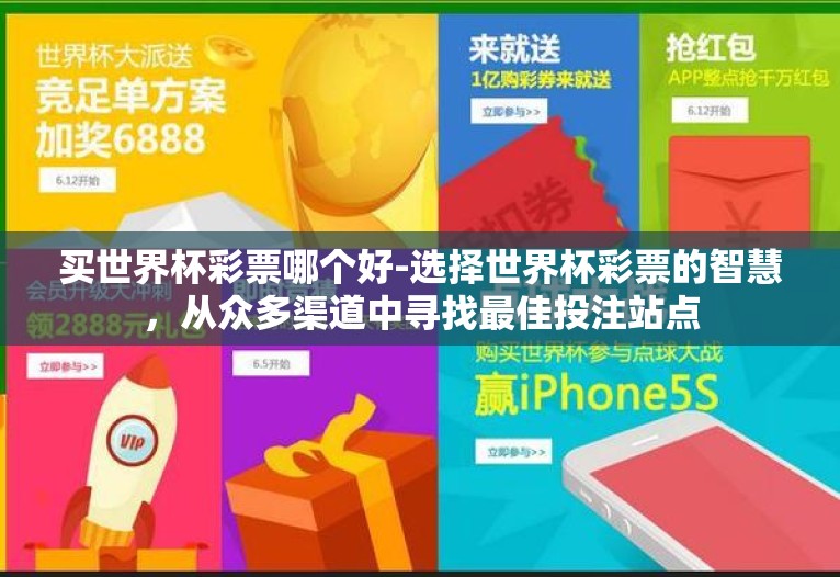买世界杯彩票哪个好-选择世界杯彩票的智慧,从众多渠道中寻找最佳投注站点 买世界杯彩票哪个好-选择世界杯彩票的智慧,从众多渠道中寻找最佳投注站点