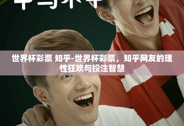 世界杯彩票 知乎-世界杯彩票,知乎网友的理性狂欢与投注智慧 世界杯彩票 知乎-世界杯彩票,知乎网友的理性狂欢与投注智慧