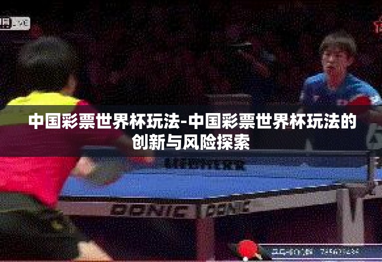 中国彩票世界杯玩法-中国彩票世界杯玩法的创新与风险探索