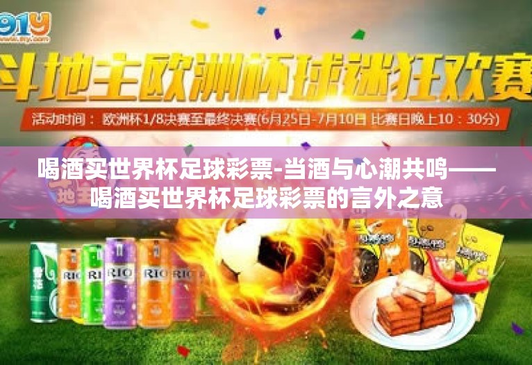 喝酒买世界杯足球彩票-当酒与心潮共鸣——喝酒买世界杯足球彩票的言外之意 喝酒买世界杯足球彩票-当酒与心潮共鸣——喝酒买世界杯足球彩票的言外之意