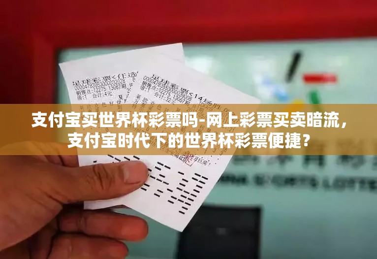 支付宝买世界杯彩票吗-网上彩票买卖暗流,支付宝时代下的世界杯彩票便捷? 支付宝买世界杯彩票吗-网上彩票买卖暗流,支付宝时代下的世界杯彩票便捷?