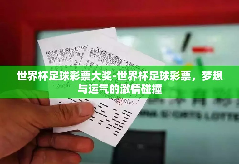 世界杯足球彩票大奖-世界杯足球彩票,梦想与运气的激情碰撞 世界杯足球彩票大奖-世界杯足球彩票,梦想与运气的激情碰撞