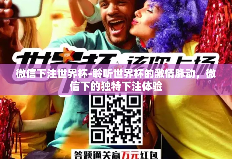 微信下注世界杯-聆听世界杯的激情脉动,微信下的独特下注体验 微信下注世界杯-聆听世界杯的激情脉动,微信下的独特下注体验