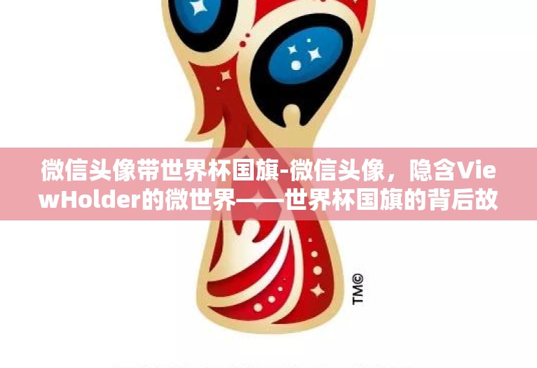 微信头像带世界杯国旗-微信头像，隐含ViewHolder的微世界——世界杯国旗的背后故事