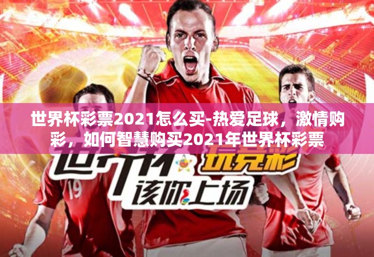 世界杯彩票2021怎么买-热爱足球，激情购彩，如何智慧购买2021年世界杯彩票