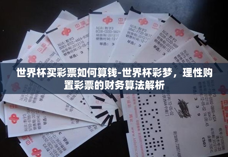 世界杯买彩票如何算钱-世界杯彩梦，理性购置彩票的财务算法解析